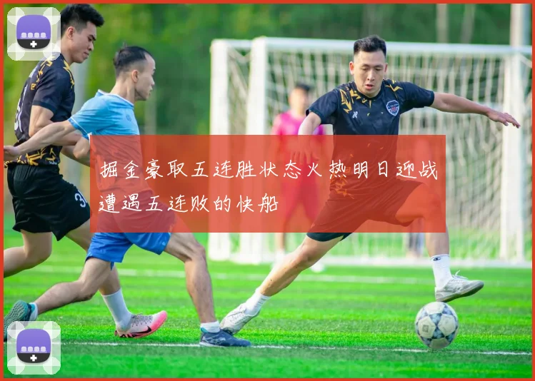 掘金豪取五连胜状态火热明日迎战遭遇五连败的快船
