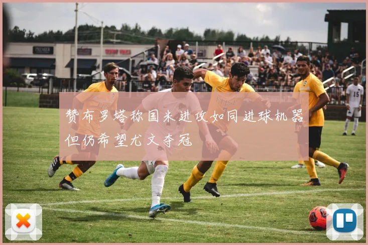 赞布罗塔称国米进攻如同进球机器但仍希望尤文夺冠