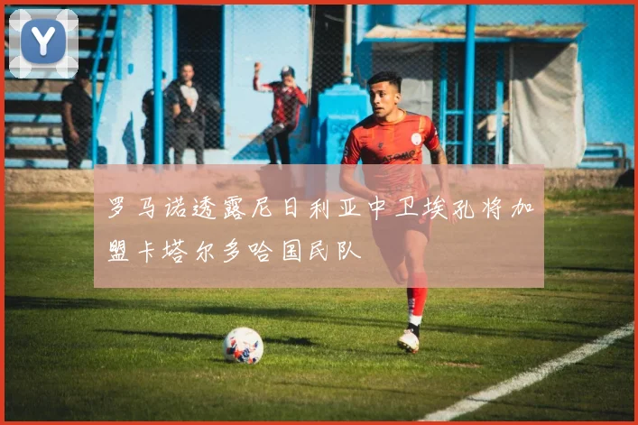 罗马诺透露尼日利亚中卫埃孔将加盟卡塔尔多哈国民队