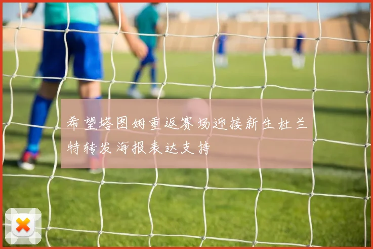 希望塔图姆重返赛场迎接新生杜兰特转发海报表达支持