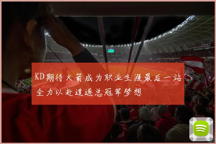 KD期待火箭成为职业生涯最后一站全力以赴追逐总冠军梦想
