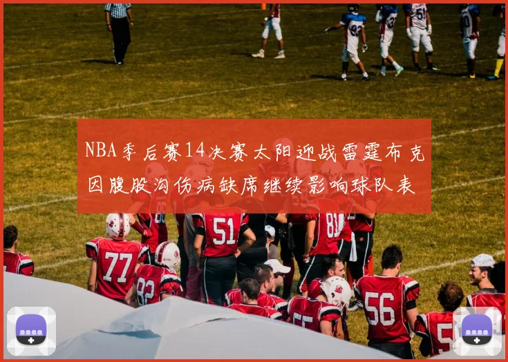 NBA季后赛14决赛太阳迎战雷霆布克因腹股沟伤病缺席继续影响球队表现