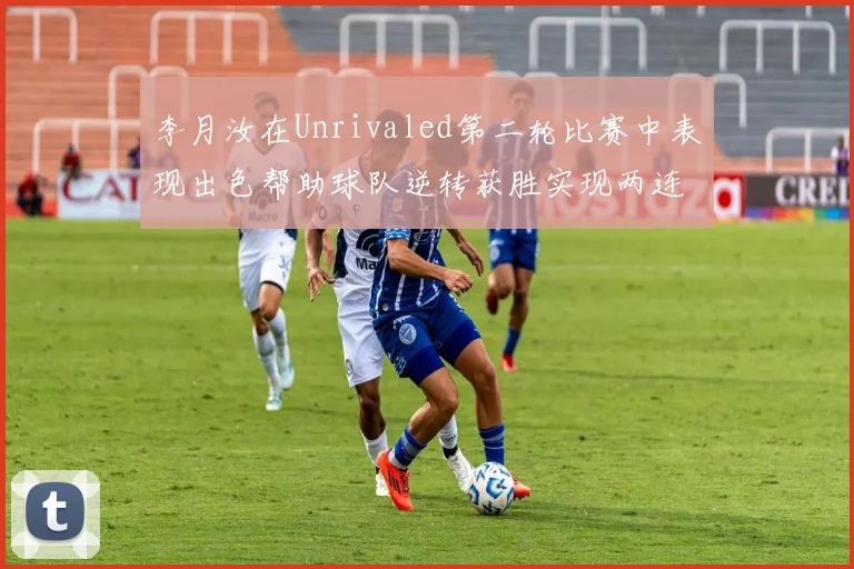 李月汝在Unrivaled第二轮比赛中表现出色帮助球队逆转获胜实现两连胜