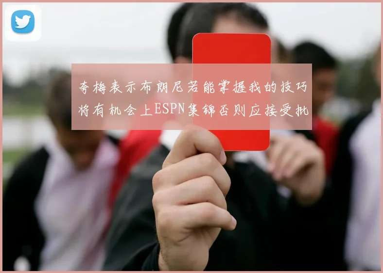 夸梅表示布朗尼若能掌握我的技巧将有机会上ESPN集锦否则应接受批评