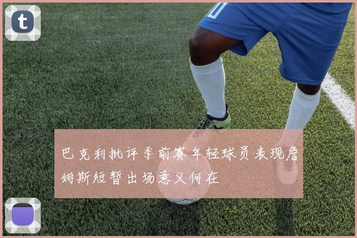 巴克利批评季前赛年轻球员表现詹姆斯短暂出场意义何在