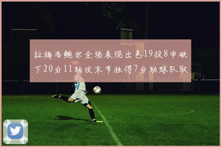 拉梅洛鲍尔全场表现出色19投8中砍下20分11助攻末节独得7分助球队取胜