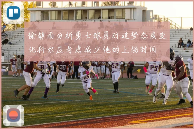徐静雨分析勇士球员对追梦态度变化科尔应考虑减少他的上场时间