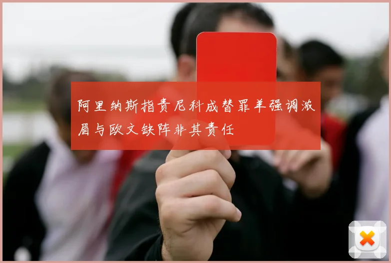 阿里纳斯指责尼科成替罪羊强调浓眉与欧文缺阵非其责任