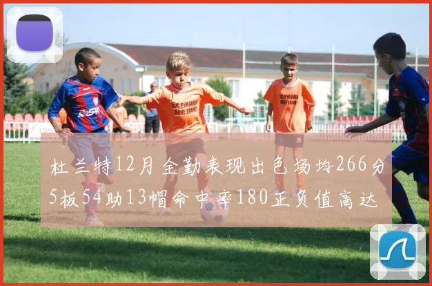杜兰特12月全勤表现出色场均266分5板54助13帽命中率180正负值高达79
