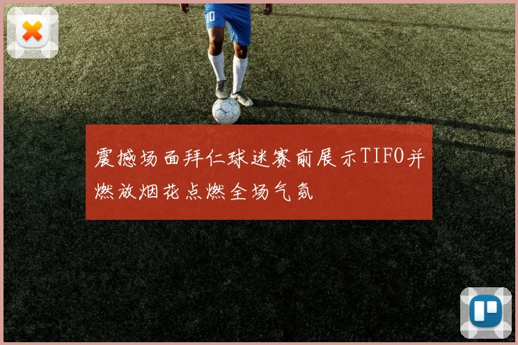 震撼场面拜仁球迷赛前展示TIFO并燃放烟花点燃全场气氛