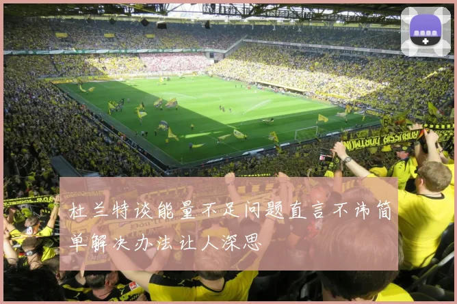 杜兰特谈能量不足问题直言不讳简单解决办法让人深思