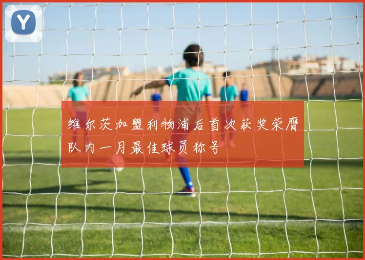 维尔茨加盟利物浦后首次获奖荣膺队内一月最佳球员称号