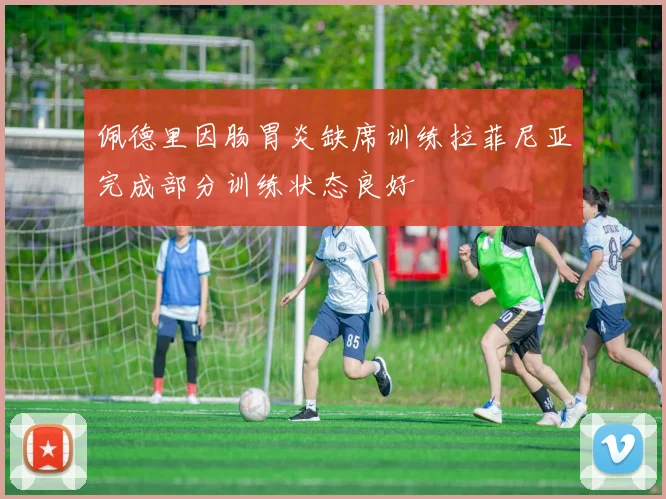 佩德里因肠胃炎缺席训练拉菲尼亚完成部分训练状态良好